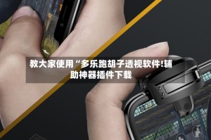 教大家使用“多乐跑胡子透视软件!辅助神器插件下载