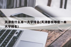 天津有什么本一大学排名(天津都有哪些一本大学排名)