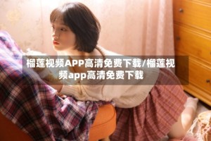 榴莲视频APP高清免费下载/榴莲视频app高清免费下载