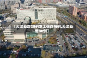 【天津新增28例本土确诊病例,天津新增88例】