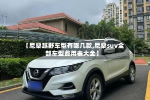 【尼桑越野车型有哪几款,尼桑suv全部车型费用表大全】
