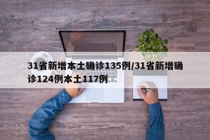 31省新增本土确诊135例/31省新增确诊124例本土117例