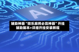 辅助神器“微乐麻将必赢神器”开挂辅助脚本+详细开挂安装教程