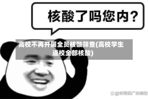 高校不再开展全员核酸筛查(高校学生返校全部核酸)