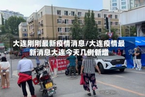 大连刚刚最新疫情消息/大连疫情最新消息大连今天几例新增