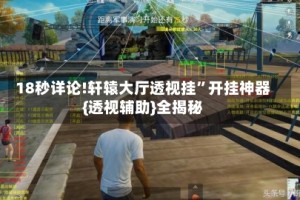 18秒详论!轩辕大厅透视挂”开挂神器{透视辅助}全揭秘