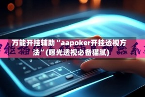 万能开挂辅助“aapoker开挂透视方法”(曝光透视必备猫腻)