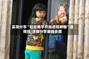 实测分享“旺旺南平开挂透视神器”透视挂!详细分享装挂步骤