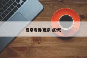 鹿泉疫情(鹿泉 疫情)