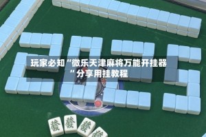 玩家必知“微乐天津麻将万能开挂器”分享用挂教程