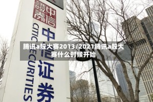 腾讯a股大赛2013/2021腾讯a股大赛什么时候开始