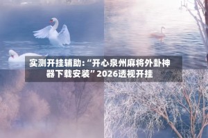 实测开挂辅助:“开心泉州麻将外卦神器下载安装”2026透视开挂