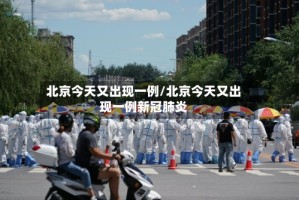 北京今天又出现一例/北京今天又出现一例新冠肺炎