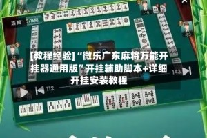 [教程经验]“微乐广东麻将万能开挂器通用版”开挂辅助脚本+详细开挂安装教程