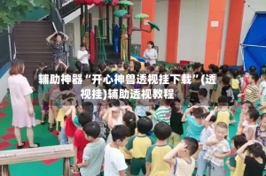 辅助神器“开心神兽透视挂下载”(透视挂)辅助透视教程
