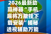 2026最新助赢神器“手机麻将万能挂下载安装”揭秘透视辅助万能挂用法