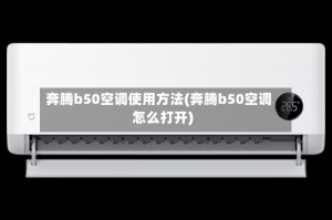 奔腾b50空调使用方法(奔腾b50空调怎么打开)