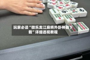 玩家必读“微乐龙江麻将外卦神器下载”详细透视教程