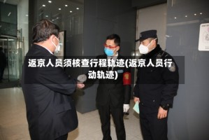 返京人员须核查行程轨迹(返京人员行动轨迹)