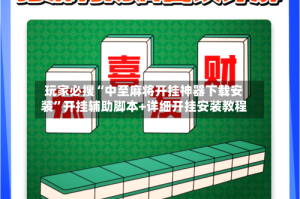 玩家必搜“中至麻将开挂神器下载安装”开挂辅助脚本+详细开挂安装教程