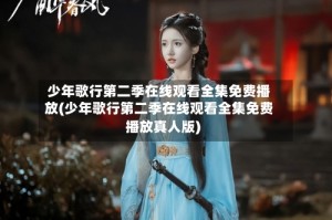 少年歌行第二季在线观看全集免费播放(少年歌行第二季在线观看全集免费播放真人版)
