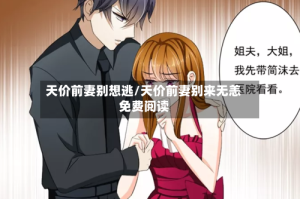 天价前妻别想逃/天价前妻别来无恙免费阅读