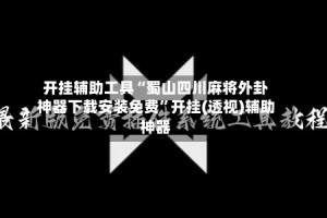 开挂辅助工具“蜀山四川麻将外卦神器下载安装免费”开挂(透视)辅助神器