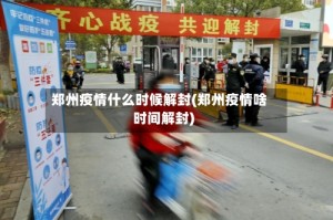 郑州疫情什么时候解封(郑州疫情啥时间解封)
