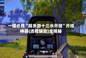 一键必胜“越乡游十三水开挂”开挂神器{透视辅助}全揭秘