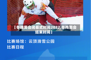 【冬残奥会闭幕式时间2022,冬残奥会结束时间】