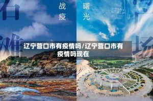 辽宁营口市有疫情吗/辽宁营口市有疫情吗现在