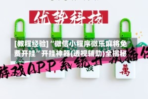 [教程经验]“微信小程序微乐麻将免费开挂”开挂神器{透视辅助}全揭秘