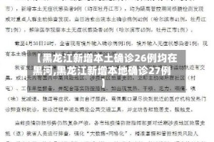 【黑龙江新增本土确诊26例均在黑河,黑龙江新增本地确诊27例】