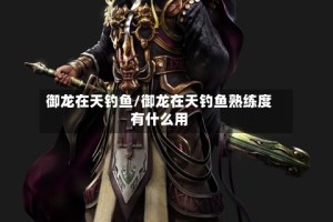 御龙在天钓鱼/御龙在天钓鱼熟练度有什么用