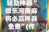 辅助神器“微乐河南麻将必赢神器免费”(作弊)辅助透视教程