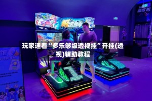 玩家速看“多乐够级透视挂”开挂(透视)辅助教程