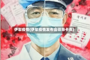 伊犁疫情(伊犁疫情发布会领导卡壳)