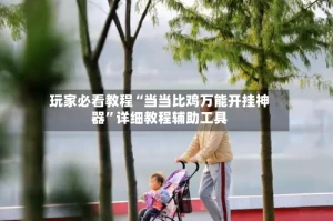 玩家必看教程“当当比鸡万能开挂神器”详细教程辅助工具