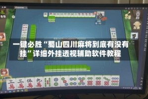一键必胜“蜀山四川麻将到底有没有挂”详细外挂透视辅助软件教程