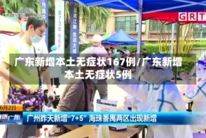 广东新增本土无症状167例/广东新增本土无症状5例
