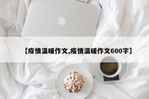 【疫情温暖作文,疫情温暖作文600字】