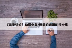 《温柔妈妈》动漫全集/温柔的姐姐动漫全集