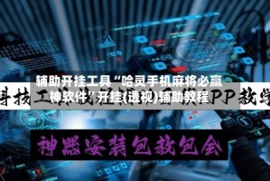 辅助开挂工具“哈灵手机麻将必赢神软件”开挂(透视)辅助教程