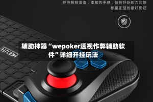 辅助神器“wepoker透视作弊辅助软件”详细开挂玩法