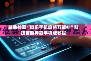 辅助神器“微乐手机麻将万能挂”科技辅助神器手机版教程