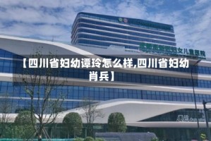【四川省妇幼谭玲怎么样,四川省妇幼肖兵】