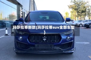 玛莎拉蒂新款(玛莎拉蒂suv全部车型)