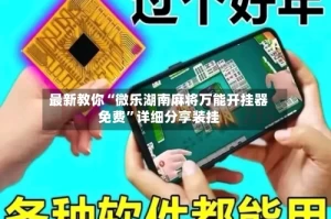 最新教你“微乐湖南麻将万能开挂器免费”详细分享装挂