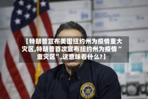 【特朗普宣布美国纽约州为疫情重大灾区,特朗普首次宣布纽约州为疫情“重灾区”,这意味着什么?】