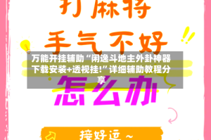 万能开挂辅助“闲逸斗地主外卦神器下载安装+透视挂!”详细辅助教程分享